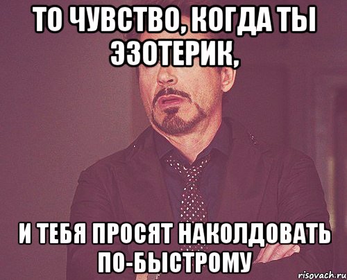 то чувство, когда ты эзотерик, и тебя просят наколдовать по-быстрому, Мем твое выражение лица