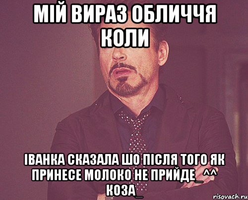 мій вираз обличчя коли іванка сказала шо після того як принесе молоко не прийде_^^ коза_, Мем твое выражение лица