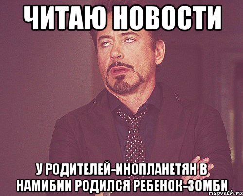 читаю новости у родителей-инопланетян в намибии родился ребенок-зомби, Мем твое выражение лица