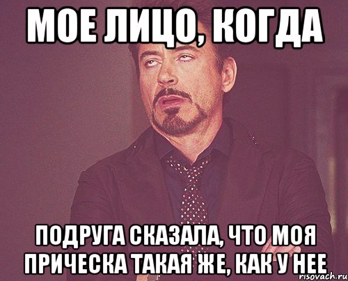 мое лицо, когда подруга сказала, что моя прическа такая же, как у нее, Мем твое выражение лица