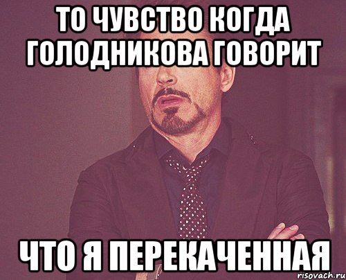 то чувство когда голодникова говорит что я перекаченная, Мем твое выражение лица