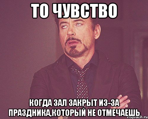 то чувство когда зал закрыт из-за праздника,который не отмечаешь, Мем твое выражение лица