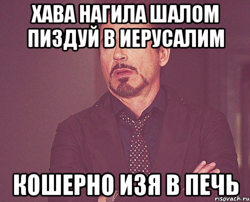 хава нагила шалом пиздуй в иерусалим кошерно изя в печь, Мем твое выражение лица