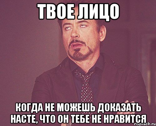 твое лицо когда не можешь доказать насте, что он тебе не нравится, Мем твое выражение лица