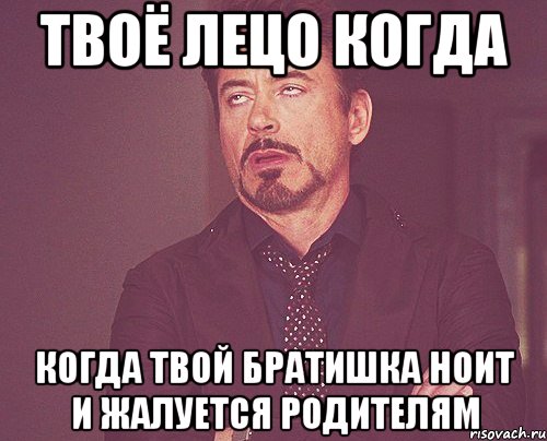 твоё лецо когда когда твой братишка ноит и жалуется родителям, Мем твое выражение лица