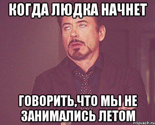 когда людка начнет говорить,что мы не занимались летом, Мем твое выражение лица