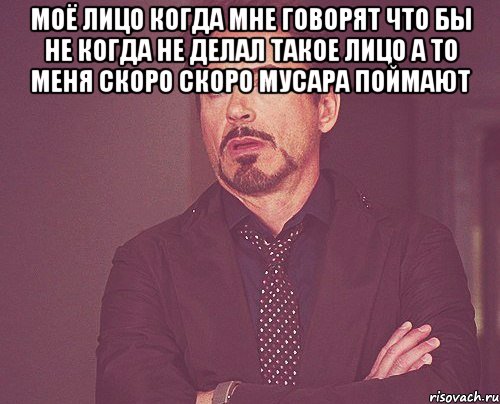 моё лицо когда мне говорят что бы не когда не делал такое лицо а то меня скоро скоро мусара поймают , Мем твое выражение лица