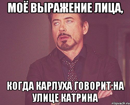 моё выражение лица, когда карлуха говорит:на улице катрина, Мем твое выражение лица