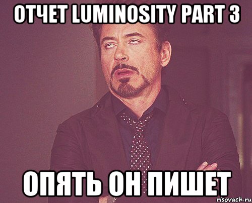 отчет luminosity part 3 опять он пишет, Мем твое выражение лица