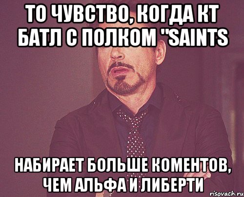 то чувство, когда кт батл с полком "saints набирает больше коментов, чем альфа и либерти, Мем твое выражение лица