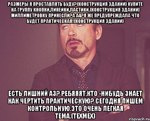 размеры я проставлять буду?(конструкция зданий) купите на группу кнопки,линейки,ластики.(конструкция зданий) миллиметровку принесли?а а4?я же предупреждала что будет практическая!(конструкция зданий) есть лишний а3? ребяяят,кто -нибудь знает как чертить практическую? сегодня пишем контрольную.это очень легкая тема.(техмех), Мем твое выражение лица