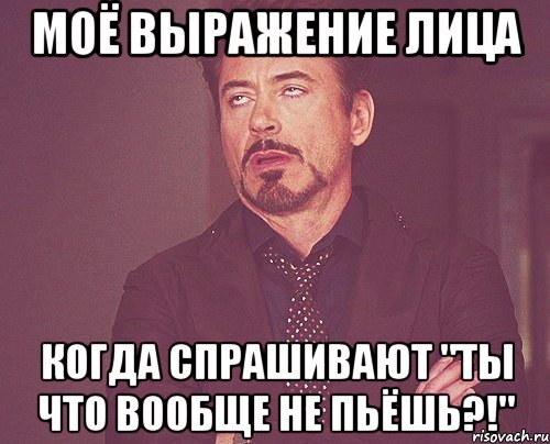 моё выражение лица когда спрашивают "ты что вообще не пьёшь?!", Мем твое выражение лица