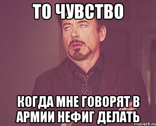 то чувство когда мне говорят в армии нефиг делать, Мем твое выражение лица