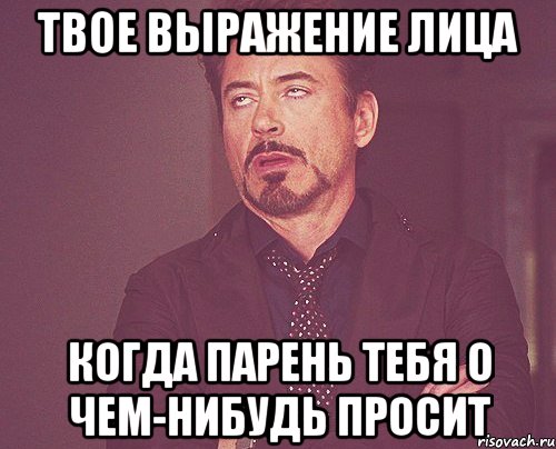 твое выражение лица когда парень тебя о чем-нибудь просит, Мем твое выражение лица