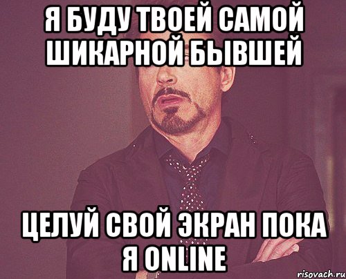 я буду твоей самой шикарной бывшей целуй свой экран пока я online, Мем твое выражение лица