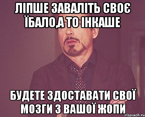 ліпше заваліть своє їбало,а то інкаше будете здоставати свої мозги з вашої жопи, Мем твое выражение лица