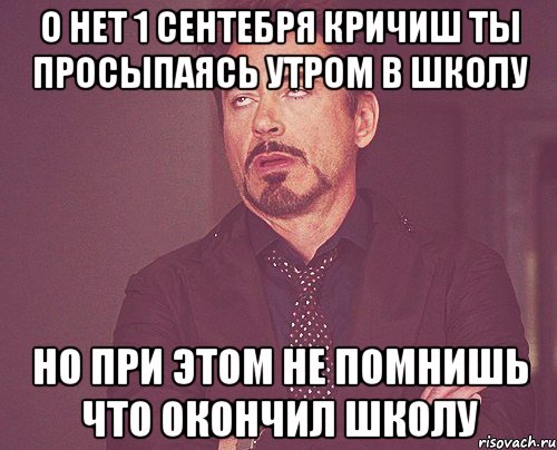 о нет 1 сентебря кричиш ты просыпаясь утром в школу но при этом не помнишь что окончил школу, Мем твое выражение лица