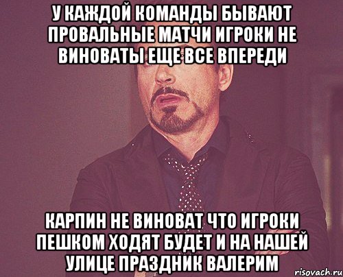 у каждой команды бывают провальные матчи игроки не виноваты еще все впереди карпин не виноват что игроки пешком ходят будет и на нашей улице праздник валерим, Мем твое выражение лица