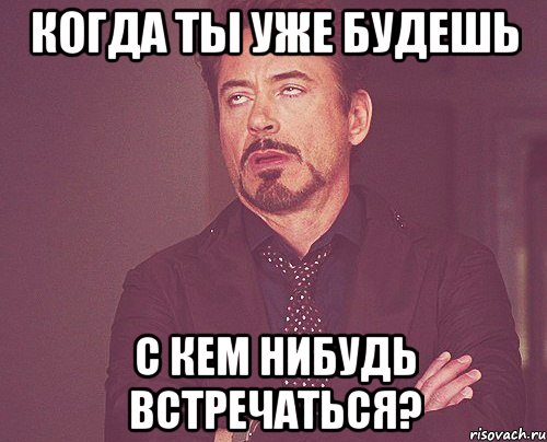 когда ты уже будешь с кем нибудь встречаться?, Мем твое выражение лица