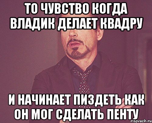 то чувство когда владик делает квадру и начинает пиздеть как он мог сделать пенту, Мем твое выражение лица