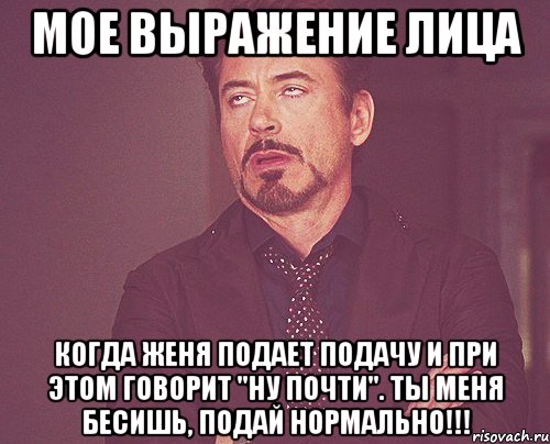 мое выражение лица когда женя подает подачу и при этом говорит "ну почти". ты меня бесишь, подай нормально!!!, Мем твое выражение лица