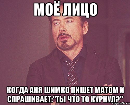 моё лицо когда аня шимко пишет матом и спрашивает:"ты что то курнул?", Мем твое выражение лица