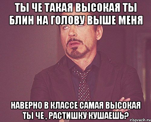 ты че такая высокая ты блин на голову выше меня наверно в классе самая высокая ты че , растишку кушаешь?, Мем твое выражение лица