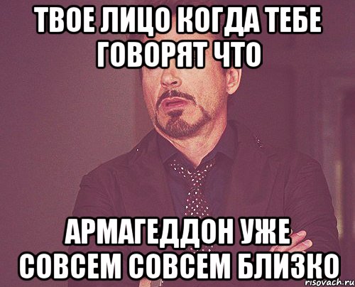 твое лицо когда тебе говорят что армагеддон уже совсем совсем близко, Мем твое выражение лица