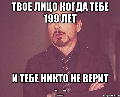 твое лицо когда тебе 199 лет и тебе никто не верит -_-, Мем твое выражение лица