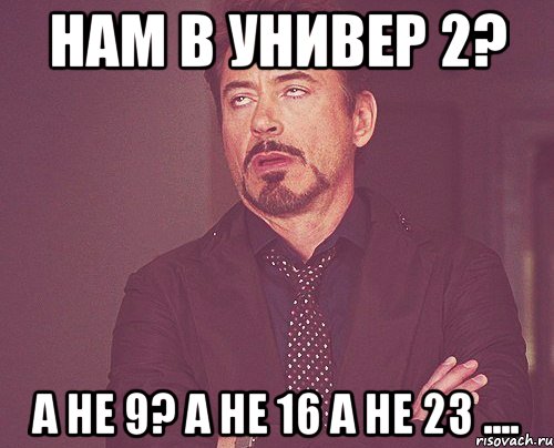 нам в универ 2? а не 9? а не 16 а не 23 ...., Мем твое выражение лица