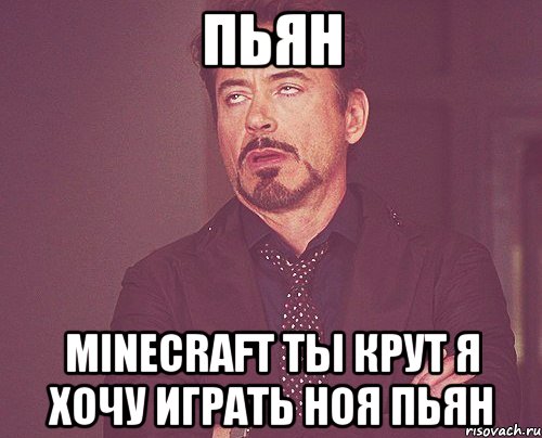 пьян minecraft ты крут я хочу играть ноя пьян, Мем твое выражение лица