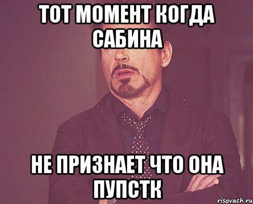 тот момент когда сабина не признает что она пупстк, Мем твое выражение лица