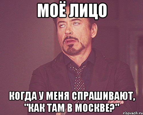 моё лицо когда у меня спрашивают, "как там в москве?", Мем твое выражение лица