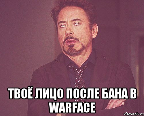  твоё лицо после бана в warface, Мем твое выражение лица