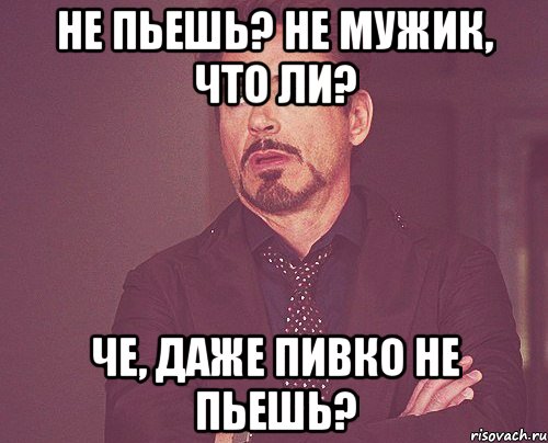 не пьешь? не мужик, что ли? че, даже пивко не пьешь?, Мем твое выражение лица