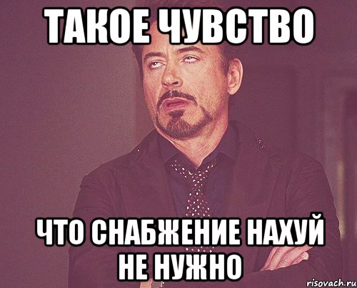 такое чувство что снабжение нахуй не нужно, Мем твое выражение лица