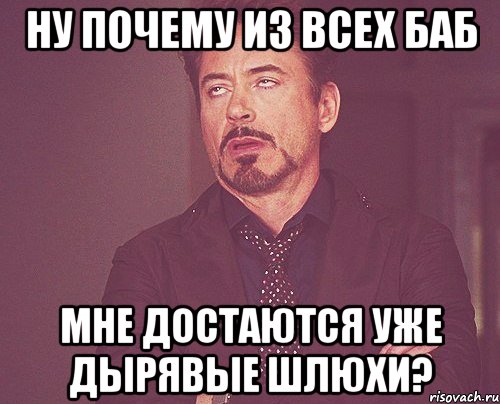 ну почему из всех баб мне достаются уже дырявые шлюхи?, Мем твое выражение лица