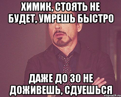 химик, стоять не будет, умрешь быстро даже до 30 не доживешь, сдуешься, Мем твое выражение лица