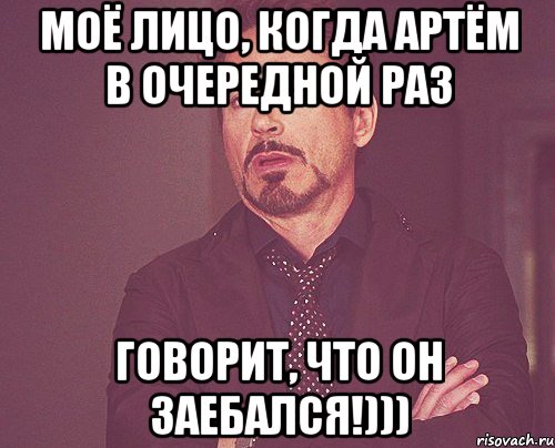 моё лицо, когда артём в очередной раз говорит, что он заебался!))), Мем твое выражение лица