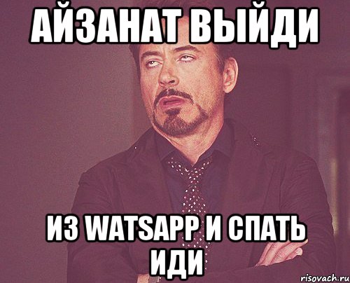 айзанат выйди из watsapp и спать иди, Мем твое выражение лица