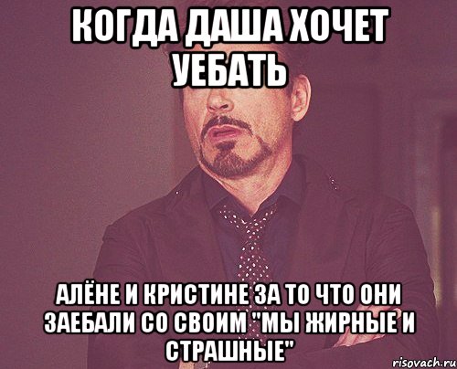 когда даша хочет уебать алёне и кристине за то что они заебали со своим "мы жирные и страшные", Мем твое выражение лица