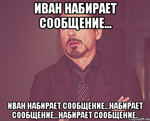 иван набирает сообщение... иван набирает сообщение...набирает сообщение...набирает сообщение.., Мем твое выражение лица