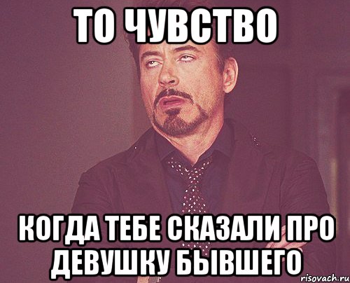 то чувство когда тебе сказали про девушку бывшего, Мем твое выражение лица