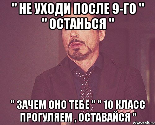 " не уходи после 9-го " " останься " " зачем оно тебе " " 10 класс прогуляем , оставайся ", Мем твое выражение лица