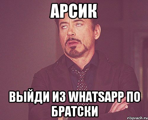 арсик выйди из whatsapp по братски, Мем твое выражение лица