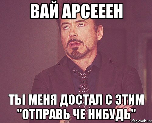 вай арсееен ты меня достал с этим "отправь че нибудь", Мем твое выражение лица