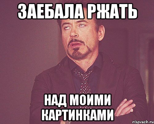 заебала ржать над моими картинками, Мем твое выражение лица