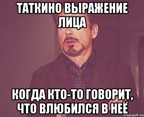 таткино выражение лица когда кто-то говорит, что влюбился в неё, Мем твое выражение лица