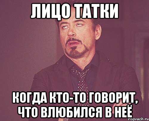 лицо татки когда кто-то говорит, что влюбился в неё, Мем твое выражение лица