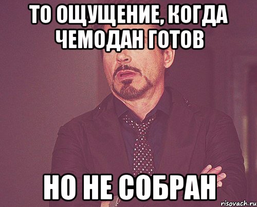 то ощущение, когда чемодан готов но не собран, Мем твое выражение лица